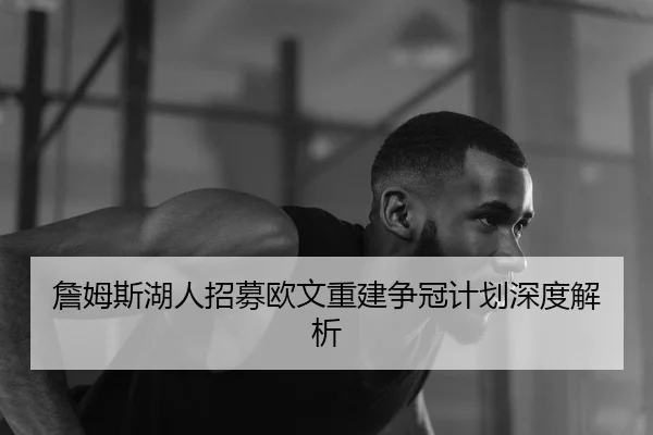 詹姆斯湖人招募欧文重建争冠计划深度解析