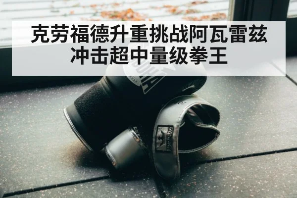克劳福德升重挑战阿瓦雷兹冲击超中量级拳王