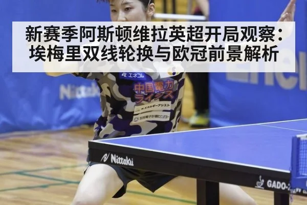 新赛季阿斯顿维拉英超开局观察：埃梅里双线轮换与欧冠前景解析